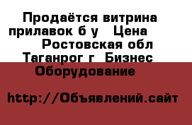 Продаётся витрина, прилавок б/у › Цена ­ 9 000 - Ростовская обл., Таганрог г. Бизнес » Оборудование   